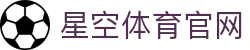星空体育APP - 融合热门体育与职业电竞直播平台